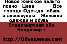 Новое женское пальто пончо › Цена ­ 2 500 - Все города Одежда, обувь и аксессуары » Женская одежда и обувь   . Владимирская обл.,Владимир г.